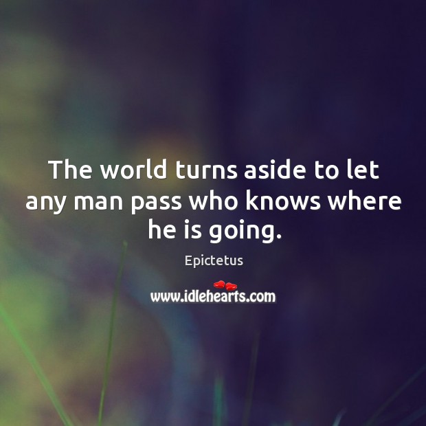 The world turns aside to let any man pass who knows where he is going. Epictetus Picture Quote