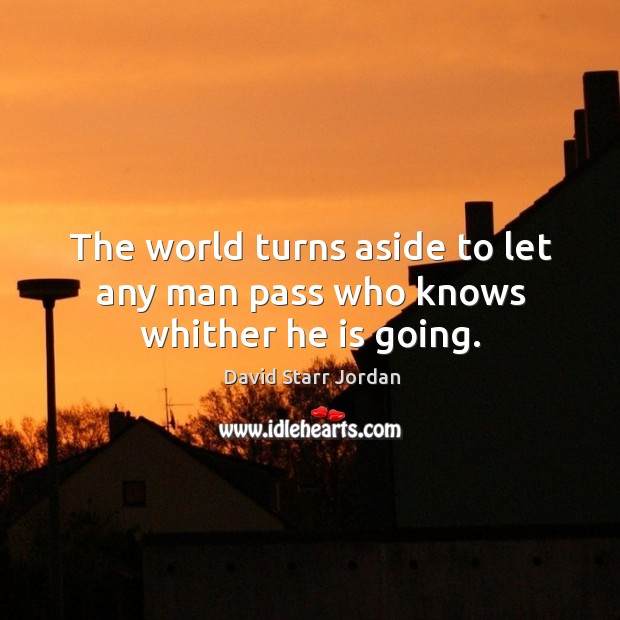 The world turns aside to let any man pass who knows whither he is going. David Starr Jordan Picture Quote