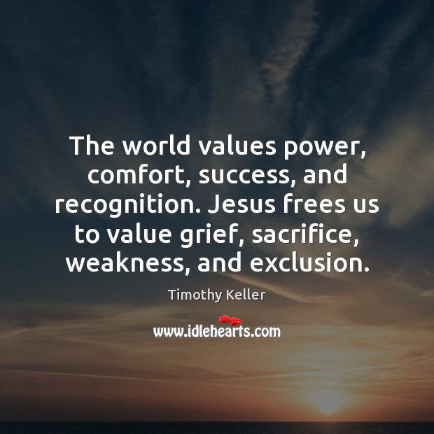 The world values power, comfort, success, and recognition. Jesus frees us to Timothy Keller Picture Quote