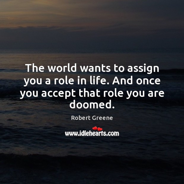 The world wants to assign you a role in life. And once Image