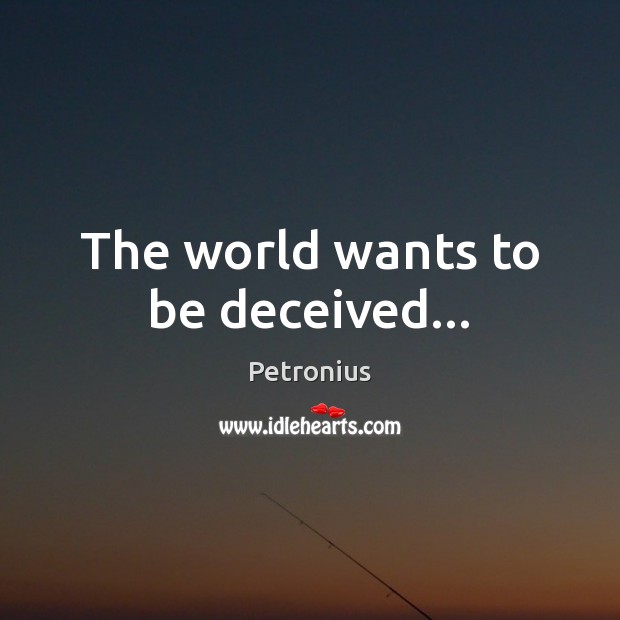 The world wants to be deceived… Petronius Picture Quote