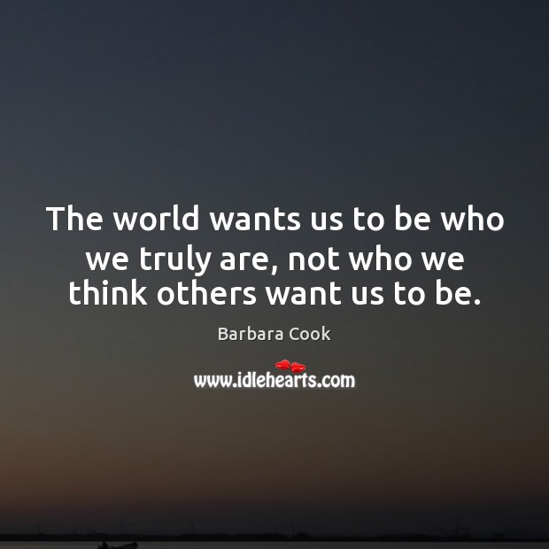 The world wants us to be who we truly are, not who we think others want us to be. Barbara Cook Picture Quote