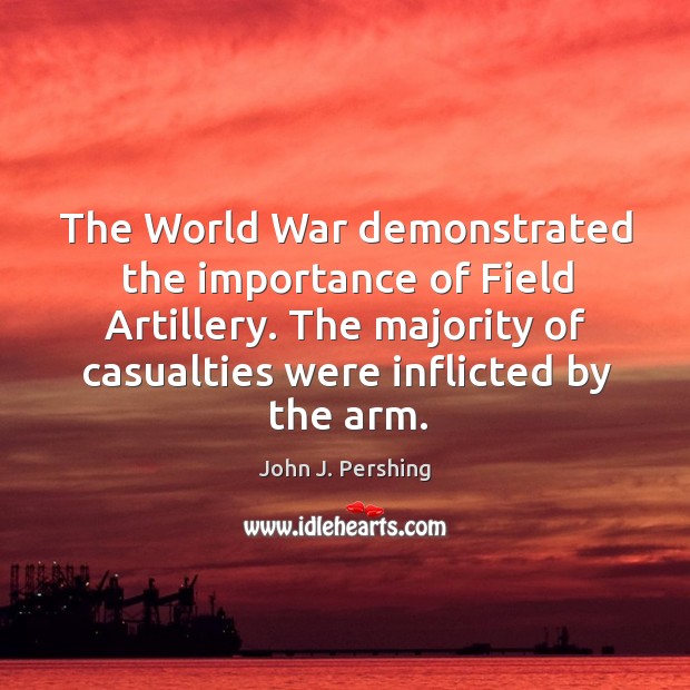 The World War demonstrated the importance of Field Artillery. The majority of John J. Pershing Picture Quote