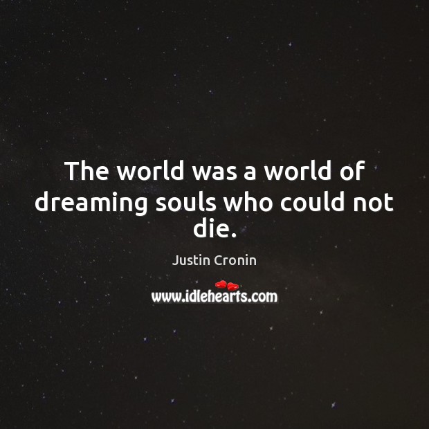 The world was a world of dreaming souls who could not die. Justin Cronin Picture Quote
