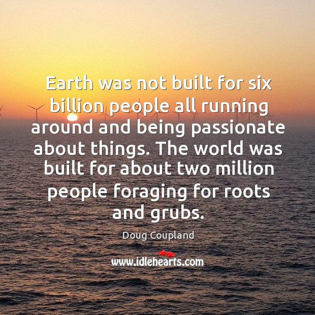 The world was built for about two million people foraging for roots and grubs. Doug Coupland Picture Quote