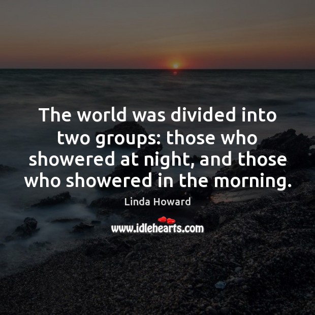The world was divided into two groups: those who showered at night, Linda Howard Picture Quote