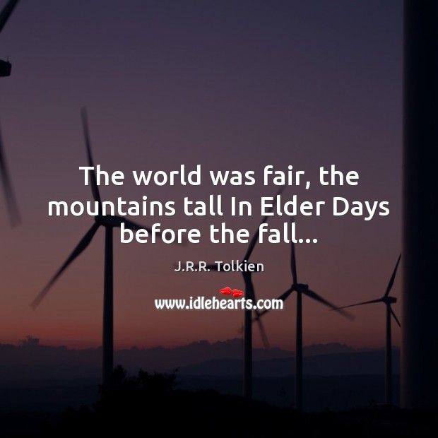 The world was fair, the mountains tall In Elder Days before the fall… J.R.R. Tolkien Picture Quote