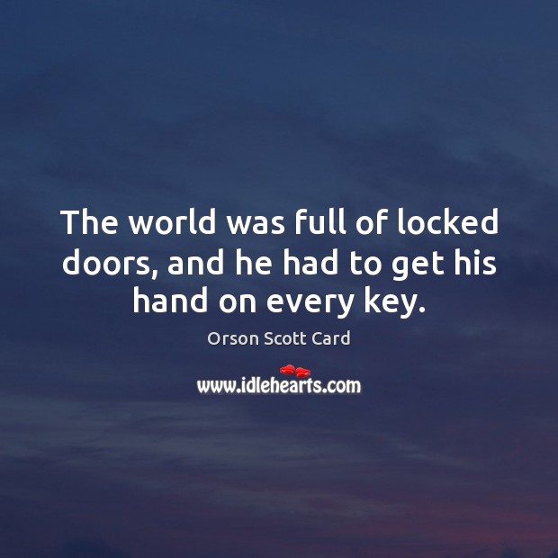 The world was full of locked doors, and he had to get his hand on every key. Orson Scott Card Picture Quote