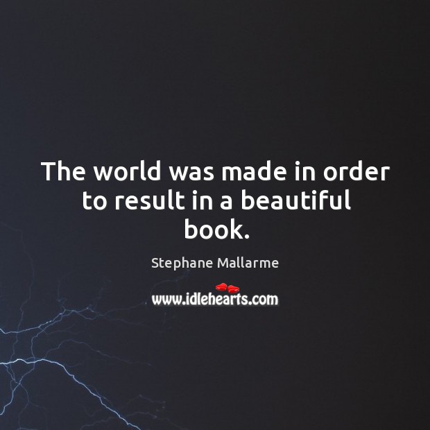 The world was made in order to result in a beautiful book. Stephane Mallarme Picture Quote