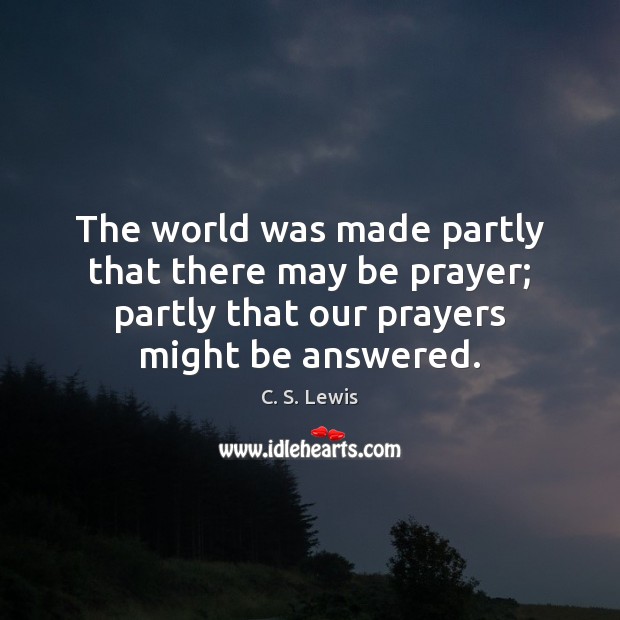 The world was made partly that there may be prayer; partly that C. S. Lewis Picture Quote