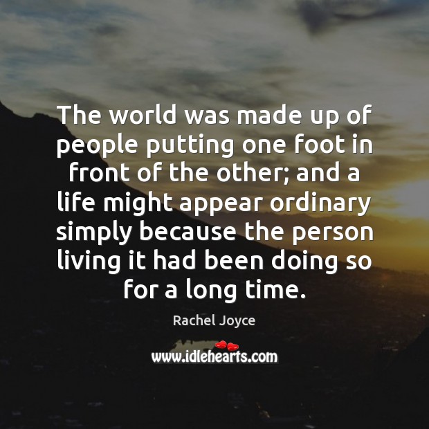 The world was made up of people putting one foot in front Rachel Joyce Picture Quote