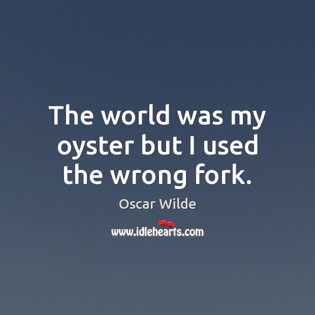 The world was my oyster but I used the wrong fork. Oscar Wilde Picture Quote