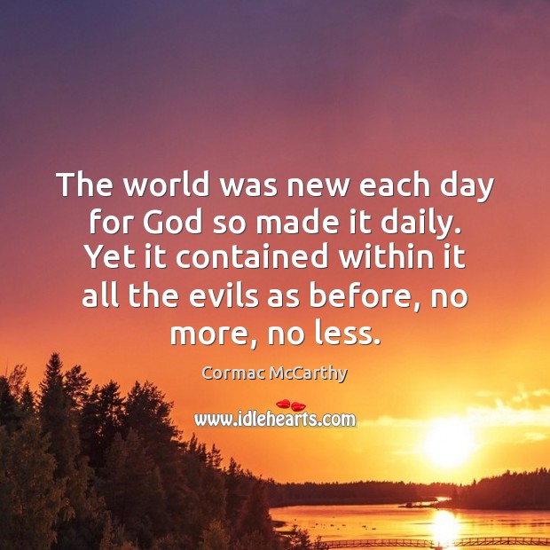 The world was new each day for God so made it daily. Cormac McCarthy Picture Quote