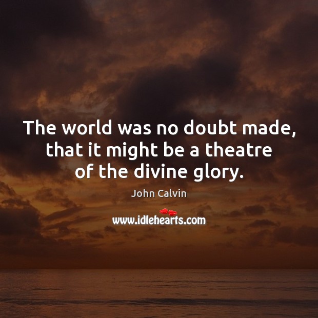 The world was no doubt made, that it might be a theatre of the divine glory. Image