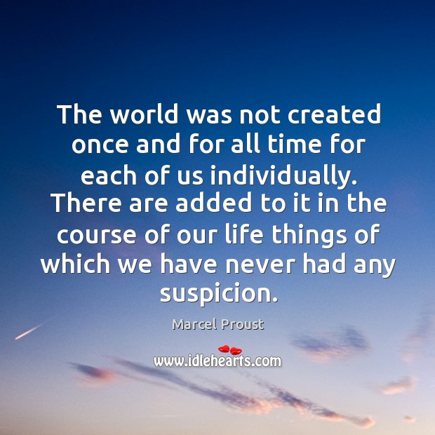 The world was not created once and for all time for each of us individually. Marcel Proust Picture Quote