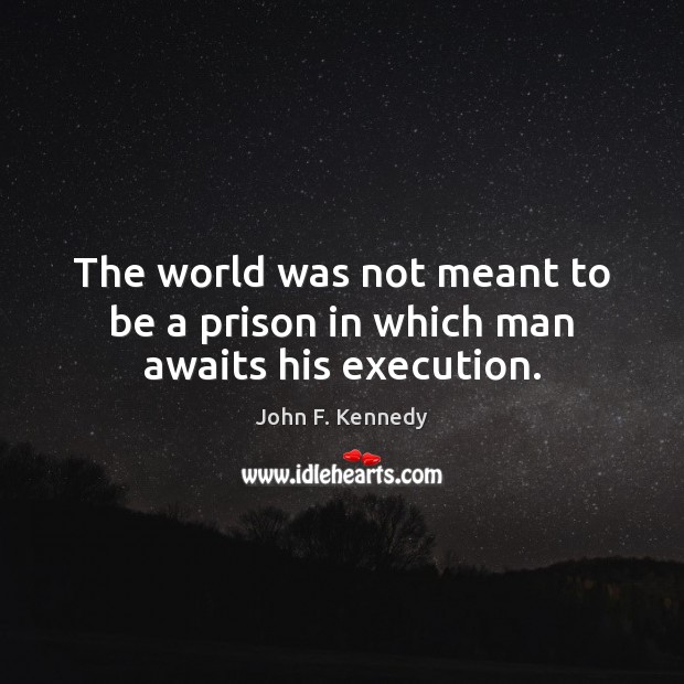 The world was not meant to be a prison in which man awaits his execution. John F. Kennedy Picture Quote