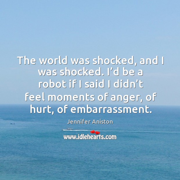 The world was shocked, and I was shocked. I’d be a robot if I said i Jennifer Aniston Picture Quote
