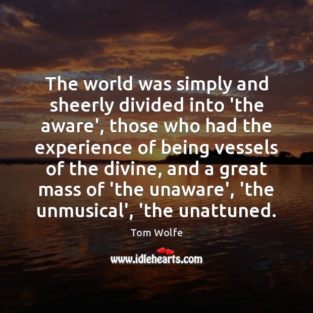 The world was simply and sheerly divided into ‘the aware’, those who Tom Wolfe Picture Quote