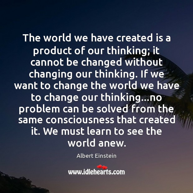 The world we have created is a product of our thinking; it Image