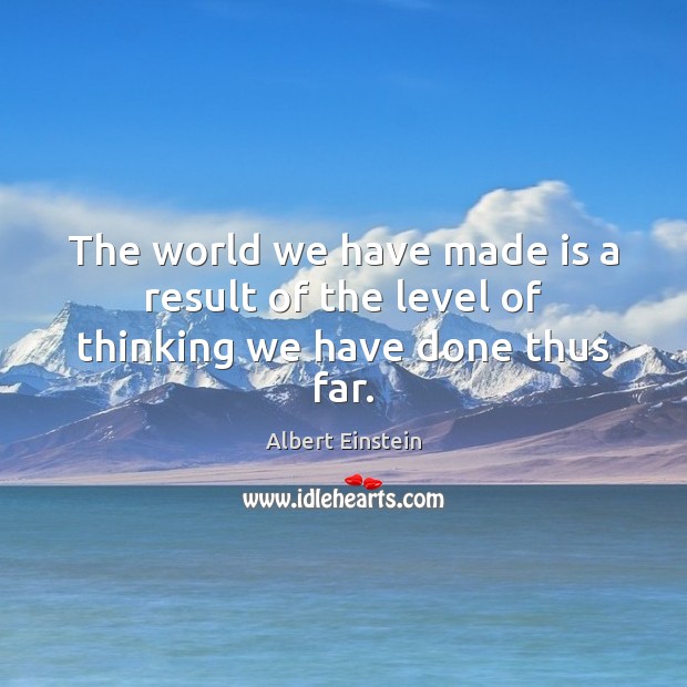 The world we have made is a result of the level of thinking we have done thus far. Albert Einstein Picture Quote