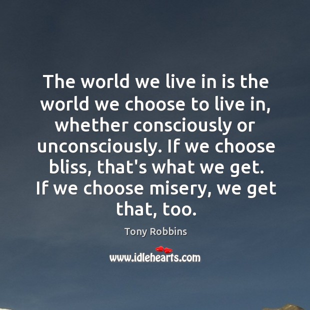 The world we live in is the world we choose to live Tony Robbins Picture Quote