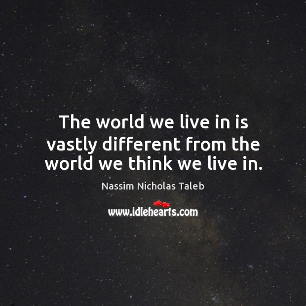 The world we live in is vastly different from the world we think we live in. Nassim Nicholas Taleb Picture Quote