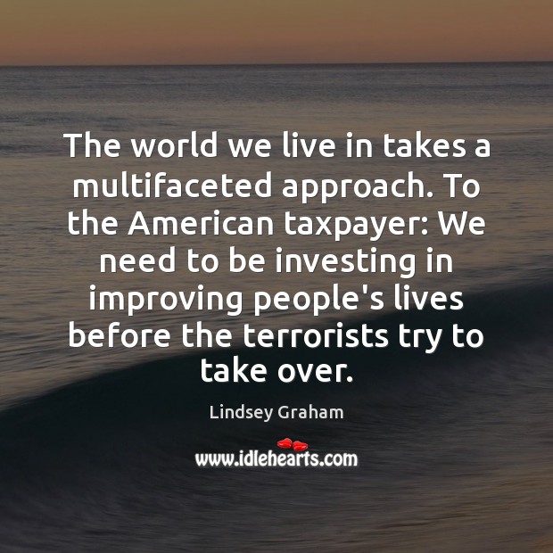 The world we live in takes a multifaceted approach. To the American Lindsey Graham Picture Quote