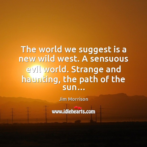 The world we suggest is a new wild west. A sensuous evil Jim Morrison Picture Quote