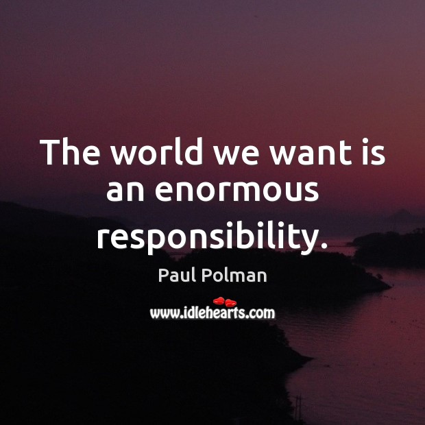 The world we want is an enormous responsibility. Image