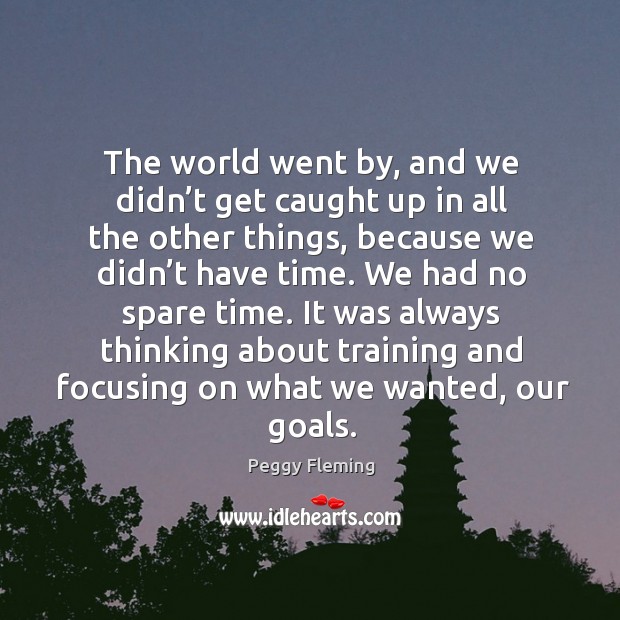 The world went by, and we didn’t get caught up in all the other things Peggy Fleming Picture Quote