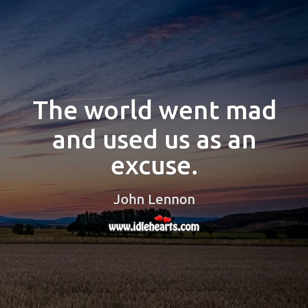 The world went mad and used us as an excuse. John Lennon Picture Quote