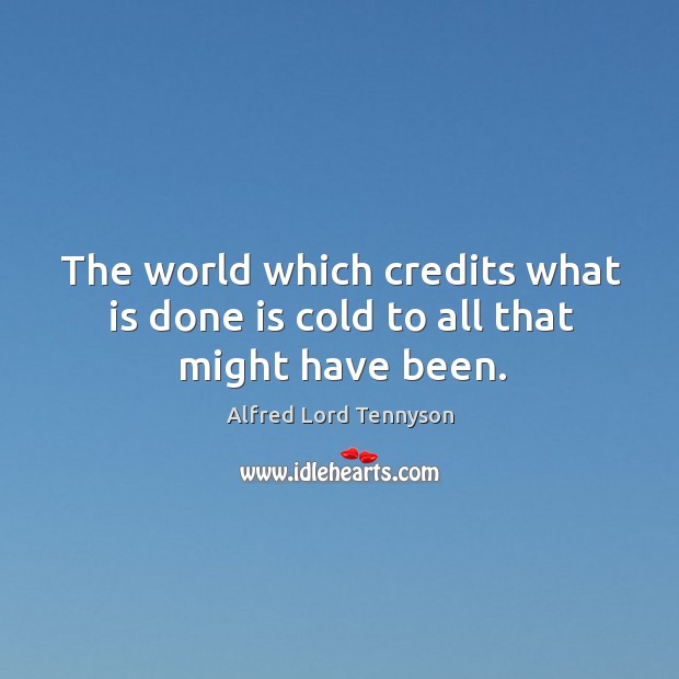 The world which credits what is done is cold to all that might have been. Alfred Lord Tennyson Picture Quote