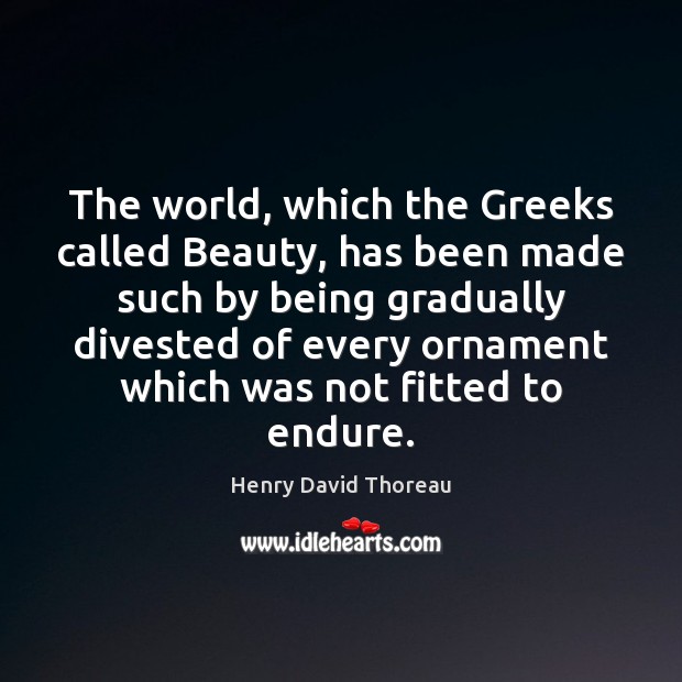 The world, which the Greeks called Beauty, has been made such by Henry David Thoreau Picture Quote