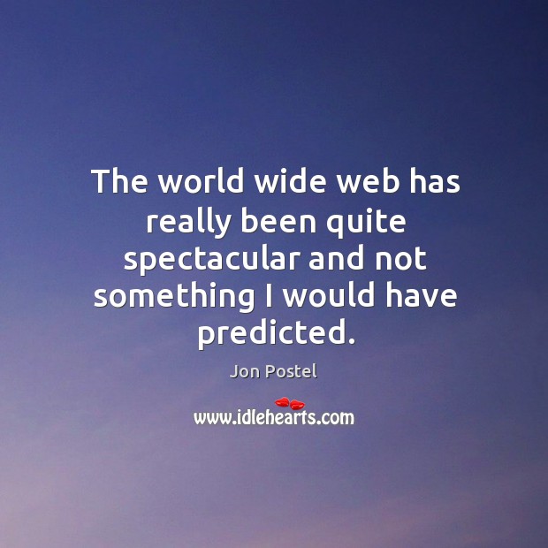 The world wide web has really been quite spectacular and not something I would have predicted. Jon Postel Picture Quote