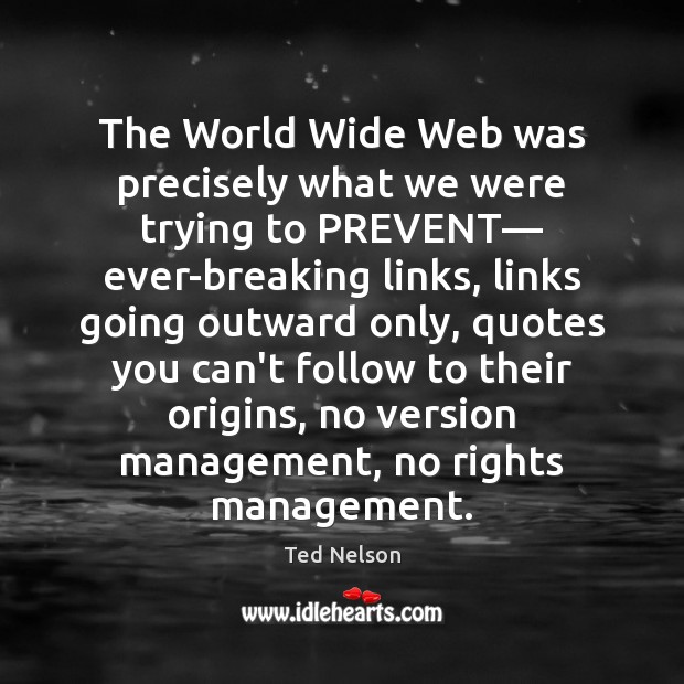 The World Wide Web was precisely what we were trying to PREVENT— Ted Nelson Picture Quote