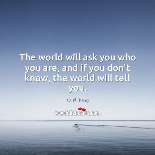 The world will ask you who you are, and if you don’t know, the world will tell you. Carl Jung Picture Quote