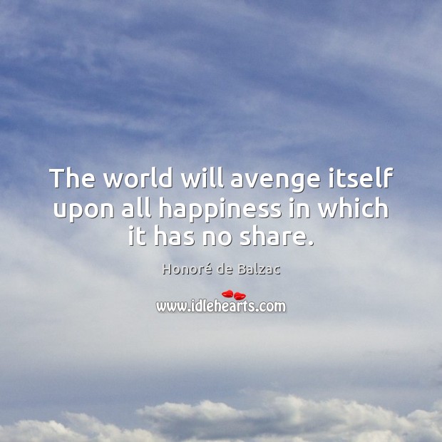 The world will avenge itself upon all happiness in which it has no share. Honoré de Balzac Picture Quote