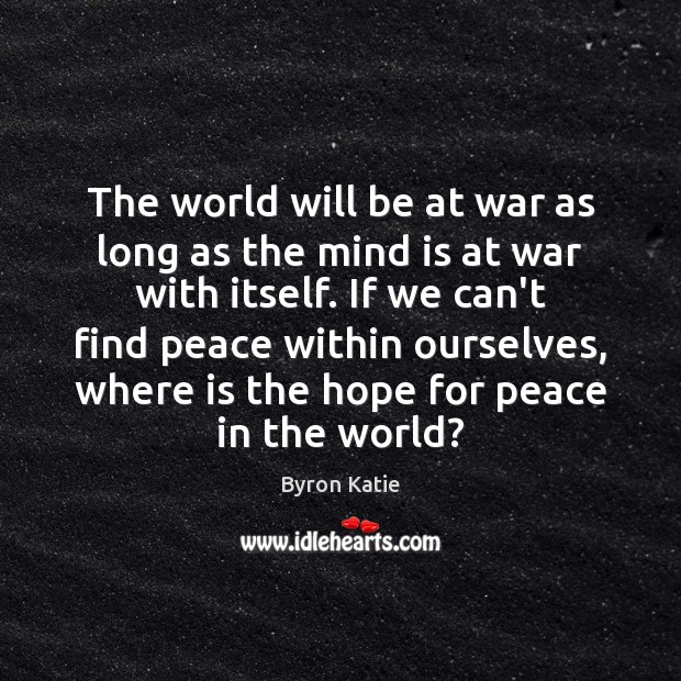 The world will be at war as long as the mind is Byron Katie Picture Quote