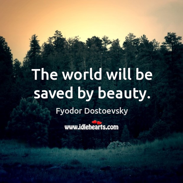 The world will be saved by beauty. Fyodor Dostoevsky Picture Quote