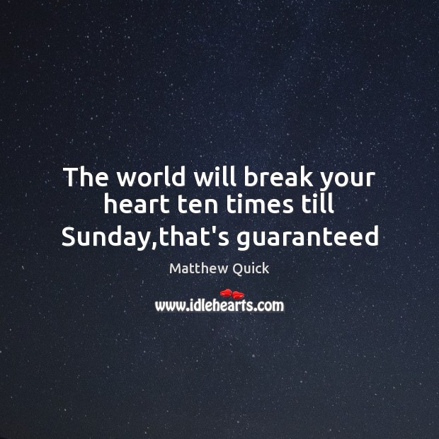 The world will break your heart ten times till Sunday,that’s guaranteed Matthew Quick Picture Quote