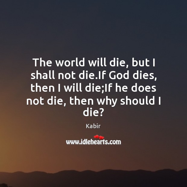 The world will die, but I shall not die.If God dies, Kabir Picture Quote