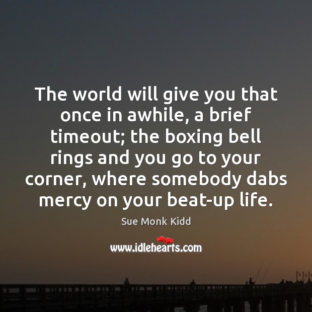 The world will give you that once in awhile, a brief timeout; Image