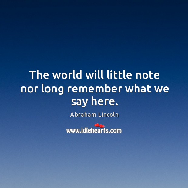 The world will little note nor long remember what we say here. Image