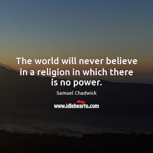 The world will never believe in a religion in which there is no power. Samuel Chadwick Picture Quote