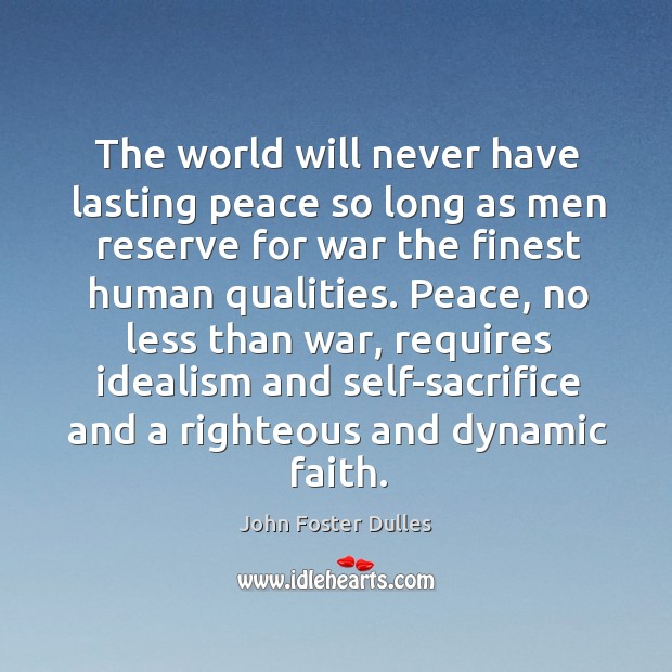 The world will never have lasting peace so long as men reserve for war the finest John Foster Dulles Picture Quote