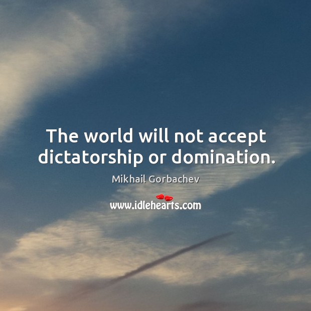 The world will not accept dictatorship or domination. Image