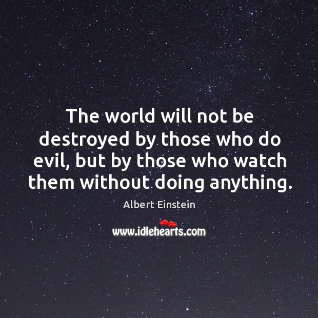 The world will not be destroyed by those who do evil, but by those who watch them without doing anything. Image