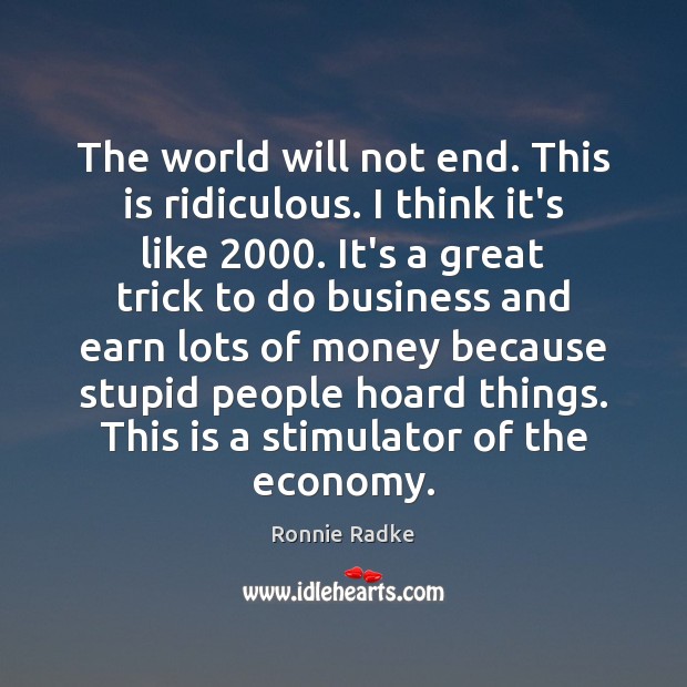 The world will not end. This is ridiculous. I think it’s like 2000. Ronnie Radke Picture Quote
