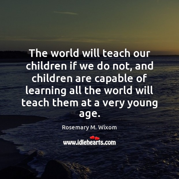 The world will teach our children if we do not, and children Rosemary M. Wixom Picture Quote