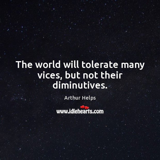 The world will tolerate many vices, but not their diminutives. Arthur Helps Picture Quote